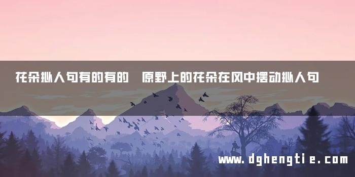 花朵拟人句有的有的 原野上的花朵在风中摆动拟人句